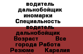 водитель дальнобойщик иномарки › Специальность ­ водитель дальнобойщик › Возраст ­ 46 - Все города Работа » Резюме   . Карелия респ.,Костомукша г.